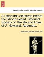 A Discourse delivered before the Rhode-Island Historical Society on the life and times of J. Howland. Appendix.