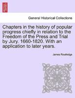 Chapters in the History of Popular Progress Chiefly in Relation to the Freedom of the Press and Trial by Jury. 1660-1820. With an Application to Later Years.