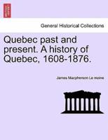 Quebec Past and Present. A History of Quebec, 1608-1876.