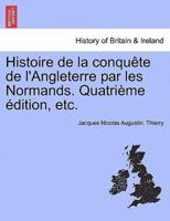 Histoire De La Conqu Te De L'Angleterre Par Les Normands. Quatri Me Dition, Etc.
