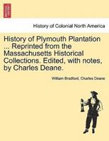 History of Plymouth Plantation ... Reprinted from the Massachusetts Historical Collections. Edited, with notes, by Charles Deane.