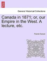Canada in 1871; or, our Empire in the West. A lecture, etc.