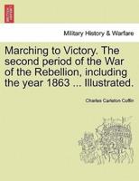 Marching to Victory. The Second Period of the War of the Rebellion, Including the Year 1863 ... Illustrated.