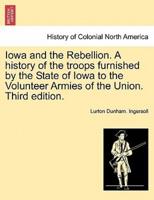 Iowa and the Rebellion. A history of the troops furnished by the State of Iowa to the Volunteer Armies of the Union. Third edition.