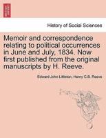 Memoir and correspondence relating to political occurrences in June and July, 1834. Now first published from the original manuscripts by H. Reeve.