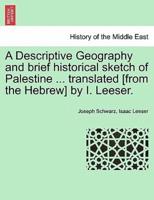 A Descriptive Geography and brief historical sketch of Palestine ... translated [from the Hebrew] by I. Leeser.