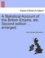 A Statistical Account of the British Empire, Etc. Second Edition ... Enlarged.