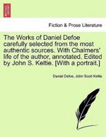 The Works of Daniel Defoe Carefully Selected from the Most Authentic Sources. With Chalmers' Life of the Author, Annotated. Edited by John S. Keltie. [With a Portrait.]