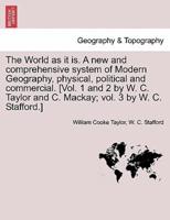 The World as It Is. A New and Comprehensive System of Modern Geography, Physical, Political and Commercial. [Vol. 1 and 2 by W. C. Taylor and C. Mackay; Vol. 3 by W. C. Stafford.]