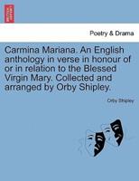 Carmina Mariana. An English anthology in verse in honour of or in relation to the Blessed Virgin Mary. Collected and arranged by Orby Shipley.