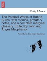 The Poetical Works of Robert Burns; with memoir, prefatory notes, and a complete marginal glossary. Edited by John and Angus Macpherson.