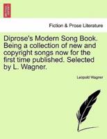 Diprose's Modern Song Book. Being a collection of new and copyright songs now for the first time published. Selected by L. Wagner.