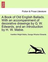 A Book of Old English Ballads. With an accompaniment of decorative drawings by G. W. Edwards, and an introduction by H. W. Mabie.