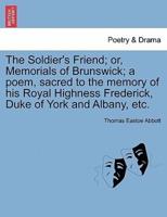 The Soldier's Friend; or, Memorials of Brunswick; a poem, sacred to the memory of his Royal Highness Frederick, Duke of York and Albany, etc.