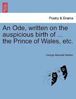 An Ode, written on the auspicious birth of ... the Prince of Wales, etc.