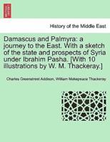Damascus and Palmyra: a journey to the East. With a sketch of the state and prospects of Syria under Ibrahim Pasha. [With 10 illustrations by W. M. Thackeray.] Vol. II