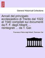 Annali del principato ecclesiastico di Trento dal 1022 al 1540 compilati sui documenti da F. F. degli Alberti ... reintegrati ... da T. Gar.
