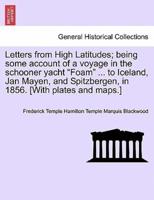 Letters from High Latitudes; being some account of a voyage in the schooner yacht "Foam" ... to Iceland, Jan Mayen, and Spitzbergen, in 1856. [With plates and maps.]