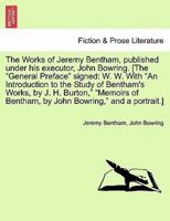 The Works of Jeremy Bentham, published under his executor, John Bowring. [The "General Preface" signed: W. W. With "An Introduction to the Study of Bentham's Works, by J. H. Burton," "Memoirs of Bentham, by John Bowring," and a portrait.]