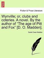 Wynville; or, clubs and coteries. A novel. By the author of "The age of Pitt and Fox" [D. O. Madden].