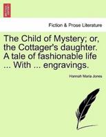 The Child of Mystery; or, the Cottager's Daughter. A Tale of Fashionable Life ... With ... Engravings.
