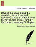 Beyond the Seas. Being the surprising adventures and ingenious opinions of Ralph Lord St. Keyne, told and set forth by his cousin, Humphrey St. Keyne.
