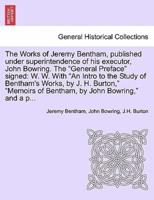 The Works of Jeremy Bentham, published under superintendence of his executor, John Bowring. The "General Preface" signed: W. W. With "An Intro to the Study of Bentham's Works, by J. H. Burton," "Memoirs of Bentham, by John Bowring," and a p...