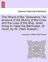 The Wreck of the "Grosvenor." An account of the Mutiny of the Crew and the Loss of the Ship, when trying to make the Bermudas. [A novel, by W. Clark Russell.]
