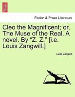 Cleo the Magnificent; or, The Muse of the Real. A novel. By "Z. Z." [i.e. Louis Zangwill.]