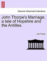 John Thorpe's Marriage; a tale of Hopshire and the Antilles.