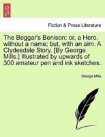 The Beggar's Benison: or, a Hero, without a name; but, with an aim. A Clydesdale Story. [By George Mills.] Illustrated by upwards of 300 amateur pen and ink sketches.