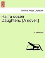 Half a dozen Daughters. [A novel.]