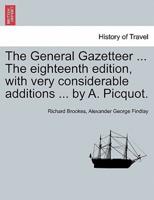 The General Gazetteer ... The Eighteenth Edition, With Very Considerable Additions ... By A. Picquot.