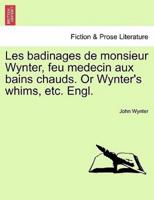 Les badinages de monsieur Wynter, feu medecin aux bains chauds. Or Wynter's whims, etc. Engl.