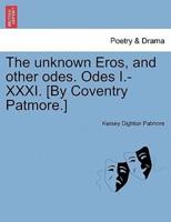The unknown Eros, and other odes. Odes I.-XXXI. [By Coventry Patmore.]