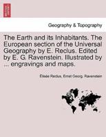 The Earth and Its Inhabitants. The European Section of the Universal Geography by E. Reclus. Edited by E. G. Ravenstein. Illustrated by ... Engravings