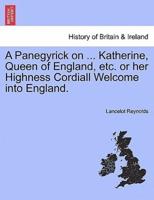 A Panegyrick on ... Katherine, Queen of England, etc. or her Highness Cordiall Welcome into England.