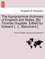 The topographical dictionary of England and Wales. [By Thomas Dugdale. Edited by Edward L. L. Blanchard.]