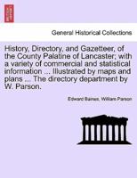 History, Directory, and Gazetteer, of the County Palatine of Lancaster; With a Variety of Commercial and Statistical Information ... Illustrated by Maps and Plans ... The Directory Department by W. Parson.