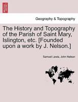 The History and Topography of the Parish of Saint Mary, Islington, Etc. [Founded Upon a Work by J. Nelson.]