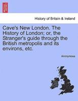 Cave's New London. The History of London; or, the Stranger's guide through the British metropolis and its environs, etc.