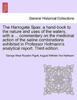 The Harrogate Spas: a hand-book to the nature and uses of the waters, with a ... commentary on the medicinal action of the saline combinations exhibited in Professor Hofmann's analytical report. Third edition.