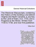 The Westover Manuscripts: containing the History of the Dividing Line betwixt Virginia and North Carolina; a Journey to the Land of Eden, A.D. 1733; and a Progress to the Mines. Written from 1728 to 1736, and now first published.