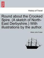 Round about the Crooked Spire. (A sketch of North-East Derbyshire.) With illustrations by the author.