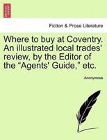 Where to buy at Coventry. An illustrated local trades' review, by the Editor of the "Agents' Guide," etc.
