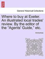 Where to buy at Exeter. An illustrated local trades' review. By the editor of the "Agents' Guide," etc.