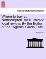 Where to buy at Northampton. An illustrated local review. By the Editor of the "Agents' Guide," etc.