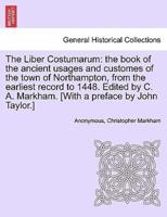 The Liber Costumarum: the book of the ancient usages and customes of the town of Northampton, from the earliest record to 1448. Edited by C. A. Markham. [With a preface by John Taylor.]