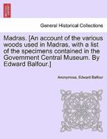 Madras. [An account of the various woods used in Madras, with a list of the specimens contained in the Government Central Museum. By Edward Balfour.]
