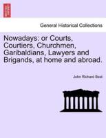 Nowadays: or Courts, Courtiers, Churchmen, Garibaldians, Lawyers and Brigands, at home and abroad.